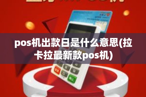 pos机出款日是什么意思(拉卡拉最新款pos机)