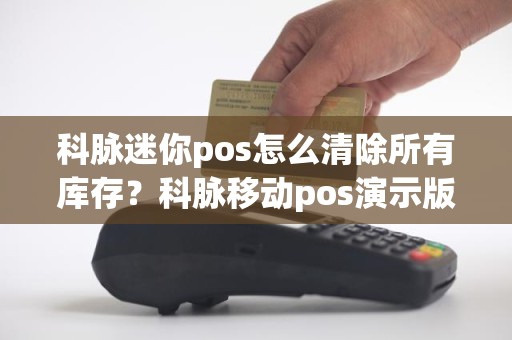 科脉迷你pos怎么清除所有库存？科脉移动pos演示版