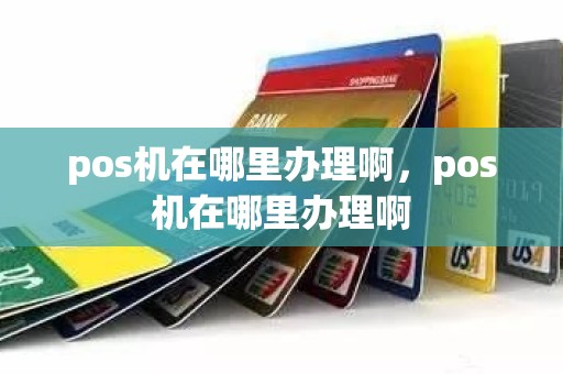 pos机在哪里办理啊，pos机在哪里办理啊