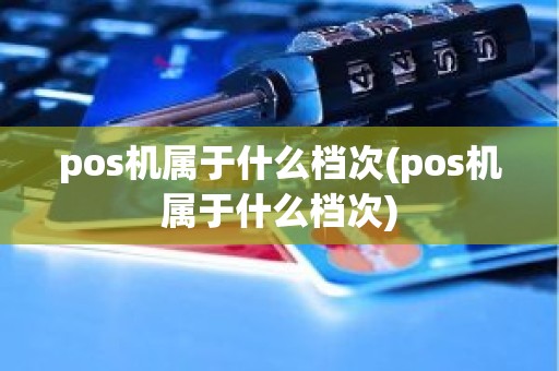 pos机属于什么档次(pos机属于什么档次)
