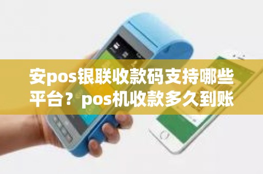 安pos银联收款码支持哪些平台？pos机收款多久到账
