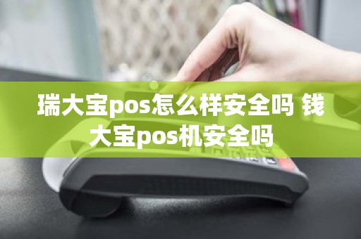 瑞大宝pos怎么样安全吗 钱大宝pos机安全吗