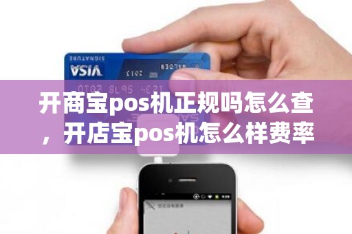 开商宝pos机正规吗怎么查，开店宝pos机怎么样费率多少