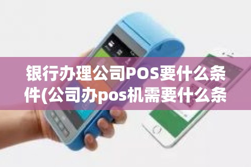 银行办理公司POS要什么条件(公司办pos机需要什么条件)