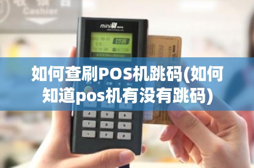 如何查刷POS机跳码(如何知道pos机有没有跳码)