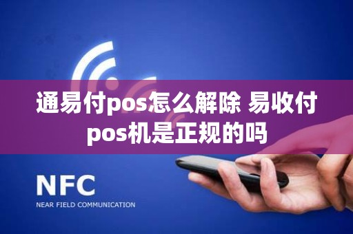 通易付pos怎么解除 易收付pos机是正规的吗