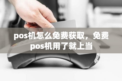 pos机怎么免费获取，免费pos机用了就上当