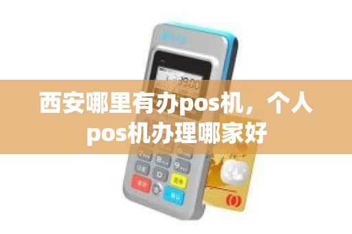 西安哪里有办pos机，个人pos机办理哪家好