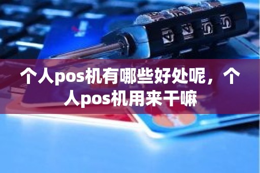 个人pos机有哪些好处呢，个人pos机用来干嘛