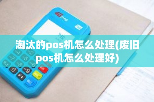 淘汰的pos机怎么处理(废旧pos机怎么处理好)