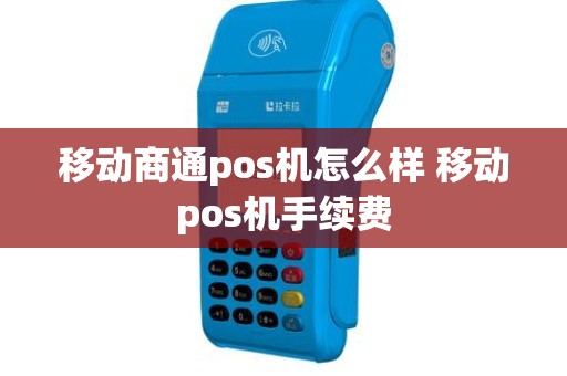 移动商通pos机怎么样 移动pos机手续费