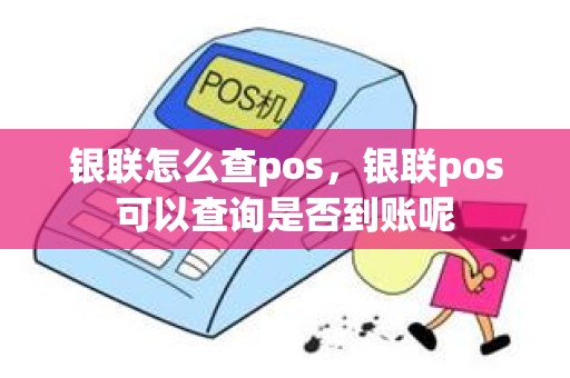 银联怎么查pos，银联pos可以查询是否到账呢