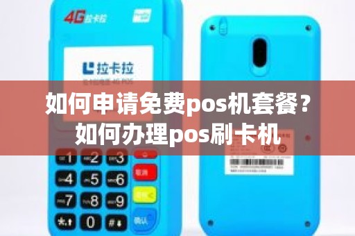 如何申请免费pos机套餐？如何办理pos刷卡机