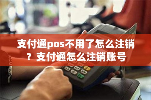 支付通pos不用了怎么注销？支付通怎么注销账号
