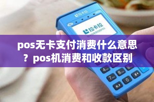 pos无卡支付消费什么意思？pos机消费和收款区别