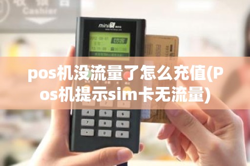 pos机没流量了怎么充值(Pos机提示sim卡无流量)