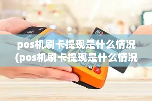 pos机刷卡提现是什么情况(pos机刷卡提现是什么情况)