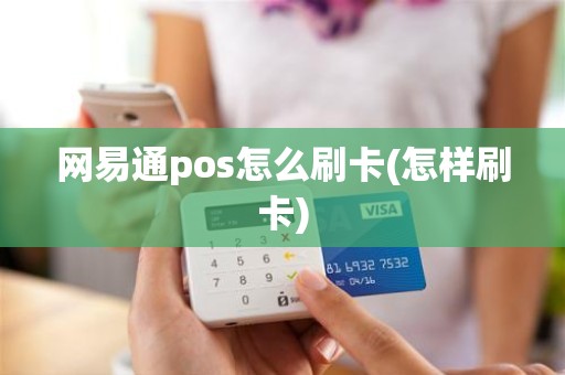 网易通pos怎么刷卡(怎样刷卡)