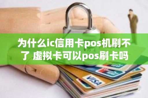 为什么ic信用卡pos机刷不了 虚拟卡可以pos刷卡吗