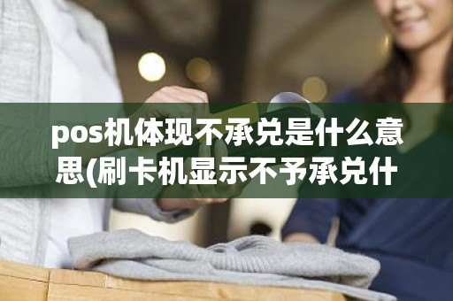 pos机体现不承兑是什么意思(刷卡机显示不予承兑什么意思)