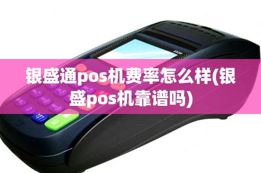 银盛通pos机费率怎么样(银盛pos机靠谱吗)
