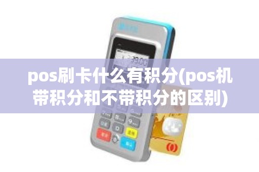 pos刷卡什么有积分(pos机带积分和不带积分的区别)