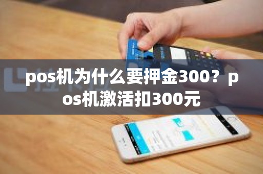 pos机为什么要押金300？pos机激活扣300元