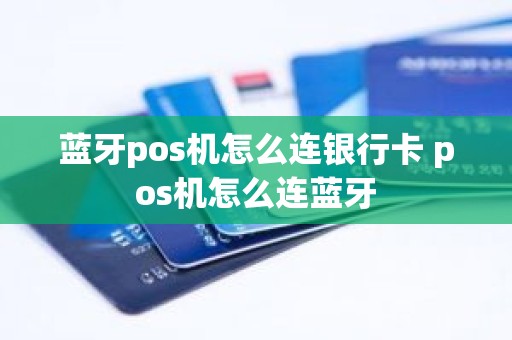 蓝牙pos机怎么连银行卡 pos机怎么连蓝牙