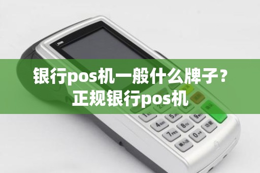 银行pos机一般什么牌子？正规银行pos机