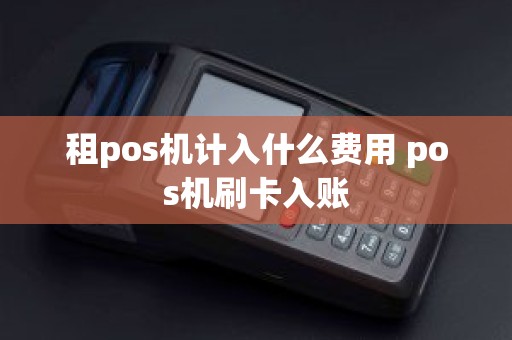 租pos机计入什么费用 pos机刷卡入账