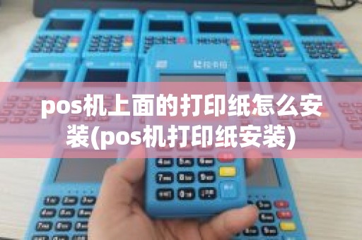 pos机上面的打印纸怎么安装(pos机打印纸安装)