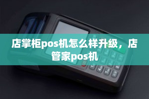 店掌柜pos机怎么样升级，店管家pos机