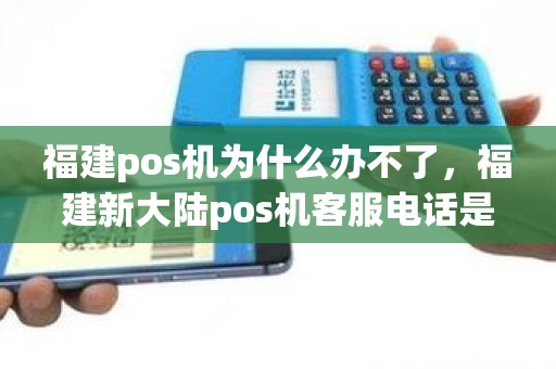 福建pos机为什么办不了，福建新大陆pos机客服电话是多少