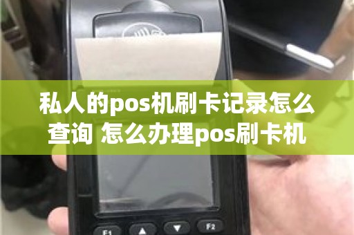 私人的pos机刷卡记录怎么查询 怎么办理pos刷卡机