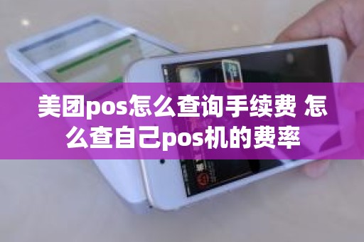美团pos怎么查询手续费 怎么查自己pos机的费率