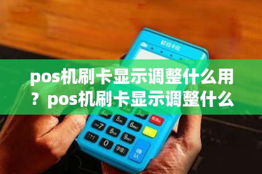 pos机刷卡显示调整什么用？pos机刷卡显示调整什么用
