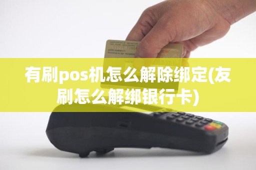 有刷pos机怎么解除绑定(友刷怎么解绑银行卡)