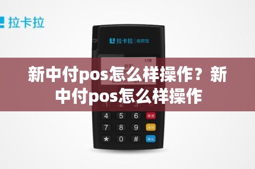 新中付pos怎么样操作？新中付pos怎么样操作