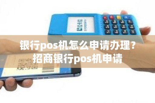 银行pos机怎么申请办理？招商银行pos机申请