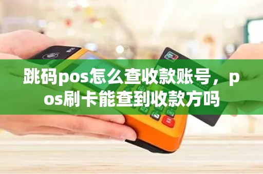 跳码pos怎么查收款账号，pos刷卡能查到收款方吗