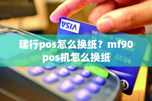 建行pos怎么换纸？mf90pos机怎么换纸