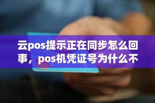 云pos提示正在同步怎么回事,pos机凭证号为什么不连续 云pos提示正在同步怎么回事,pos机凭证号为什么不连续