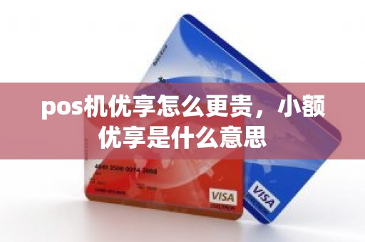 pos机优享怎么更贵，小额优享是什么意思