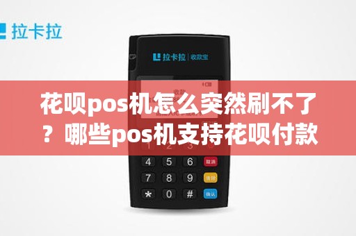 花呗pos机怎么突然刷不了？哪些pos机支持花呗付款