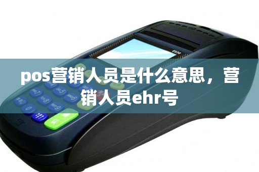 pos营销人员是什么意思，营销人员ehr号