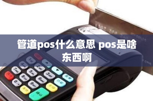 管道pos什么意思 pos是啥东西啊