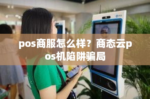 pos商服怎么样？商态云pos机陷阱骗局