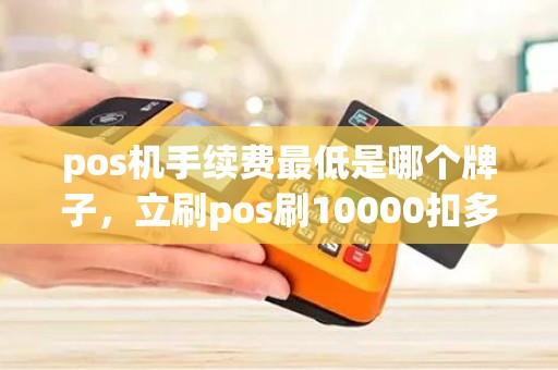 pos机手续费最低是哪个牌子，立刷pos刷10000扣多少手续费
