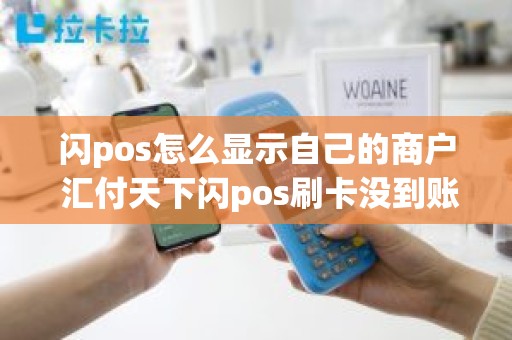 闪pos怎么显示自己的商户 汇付天下闪pos刷卡没到账