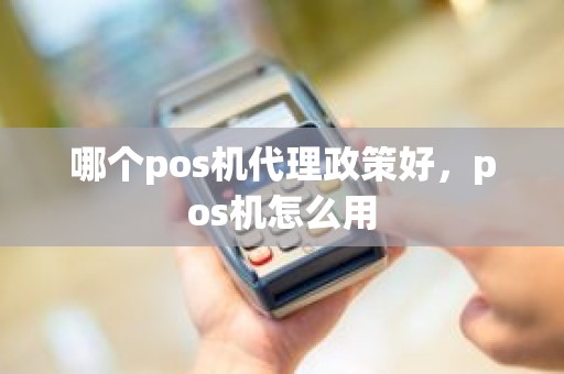 哪个pos机代理政策好，pos机怎么用